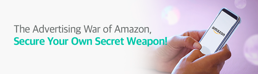 The Advertising War of Amazon, Secure Your Own Secret Weapon!