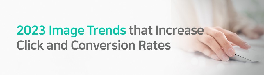 2023 Image Trends that Increase Click and Conversion Rates