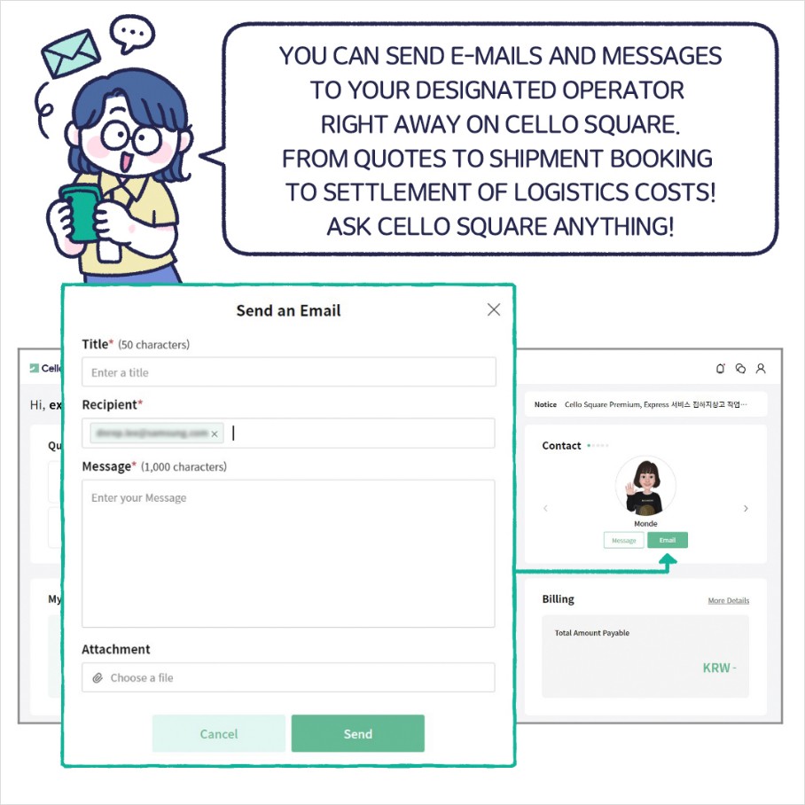 YOU CAN SEND E-MAILS AND MESSAGES TO YOUR DESIGNATED OPERATOR RIGHT AWAY ON CELLO SQUARE. FROM QUOTES TO SHIPMENT BOOKING TO SETTLEMENT OF LOGISTICS COSTS! ASK CELLO SQUARE ANYTHING!