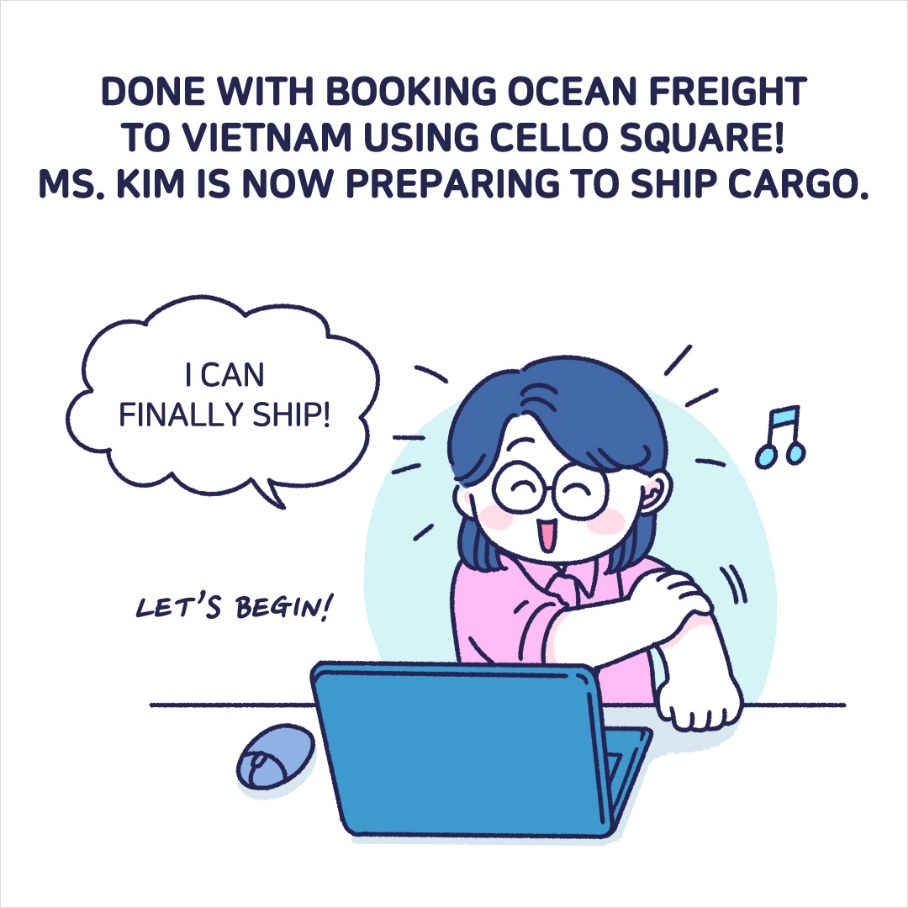 DONE WITH BOOKING OCEAN FREIGHT TO VIETNAM USING CELLO SQUARE! MS. KIM IS NOW PREPARING TO SHIP CARGO.