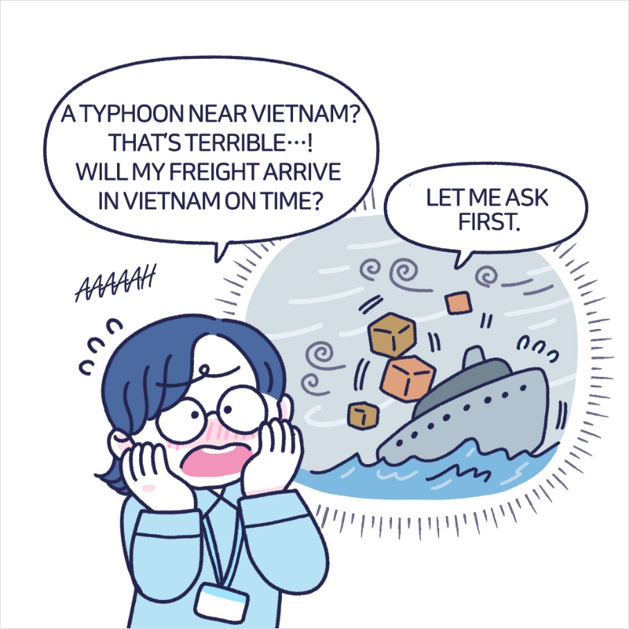 A TYPHOON NEAR VIETNAM THAT'S TERRIBLE...! WILL MY FREIGHT ARRIVE IN VIETNAM ON TIME? LET ME ASK FIRST.