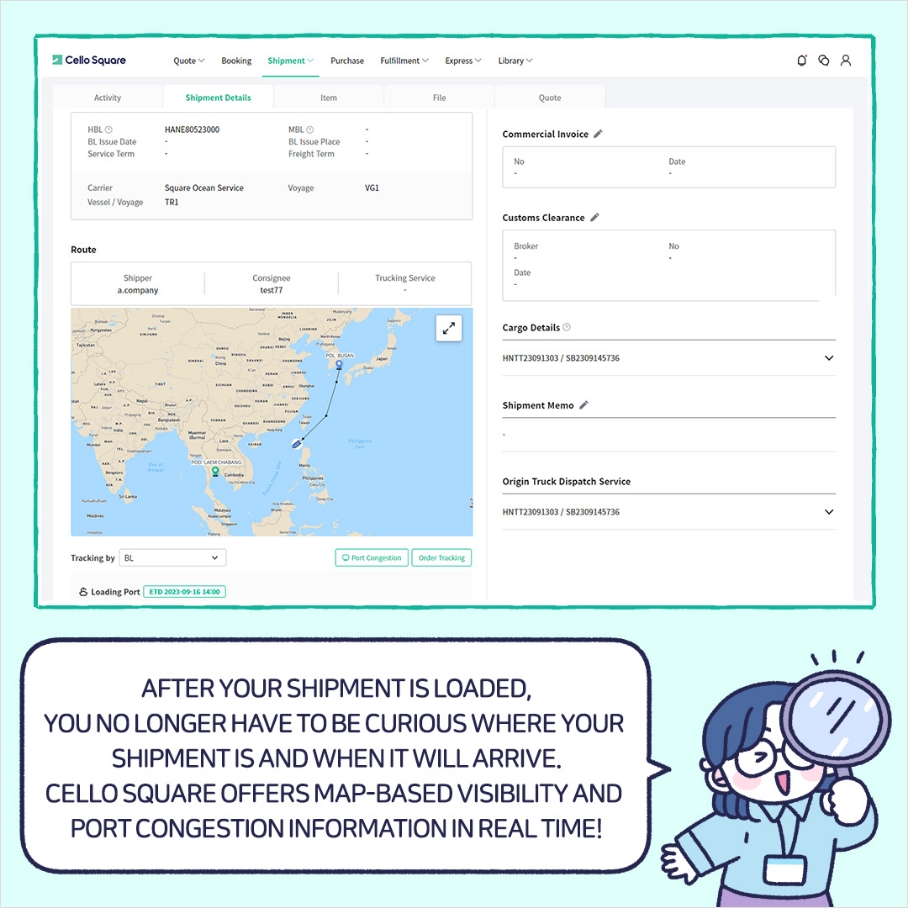 AFTER YOUR SHIPMENT IS LOADED, YOU NO LONGER HAVE TO BE CURIOUS WHERE YOUR SHIPMENT IS AND WHEN IT WILL ARRIVE. CELLO SQUARE OFFERS MAP-BASED VISIBILTY AND PORT CONGESTION INFORMATION IN REAL TIME!!