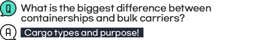Q: What is the biggest difference between containership and bulk carriers? A: Cargo types and purpose!