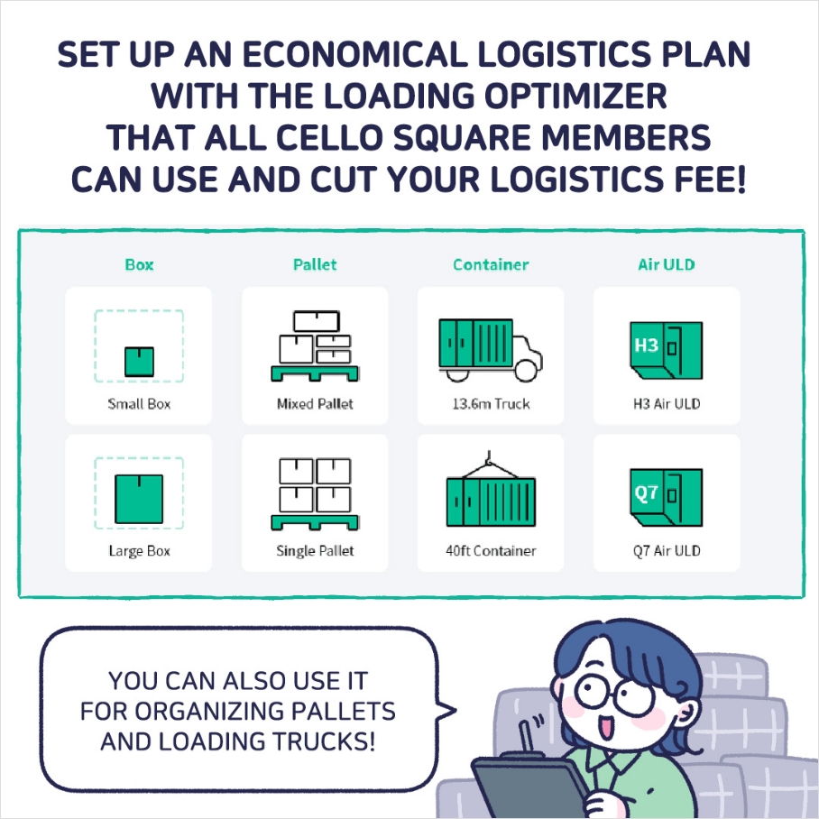 SET UP AN ECONOMICAL LOGISTICS PLAN WITH THE LOADING OPTIMIZER THAT ALL CELLO SQUARE MEMBERS CAN USE AND CUT YOUR LOGISTICS FEE!