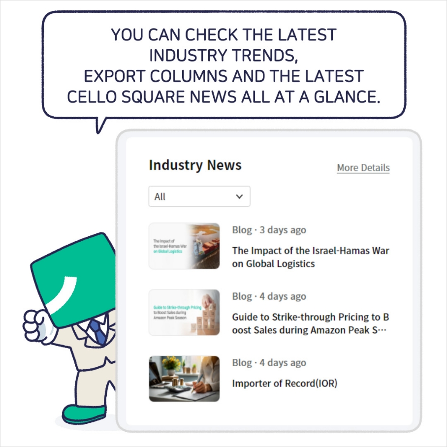 YOU CAN CHECK THE LATEST INDUSTRY TRENDS, EXPORT COLUMNS AND THE LATEST CELLO SQUARE NEWS ALL AT A GLANCE.