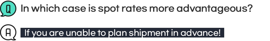Q: In which case is spot rates more advantageous? A: If you are unable to plan shipment in advance!