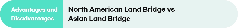 Advantages and Disadvantages : North American Land Bridge vs Asian Land Bridge