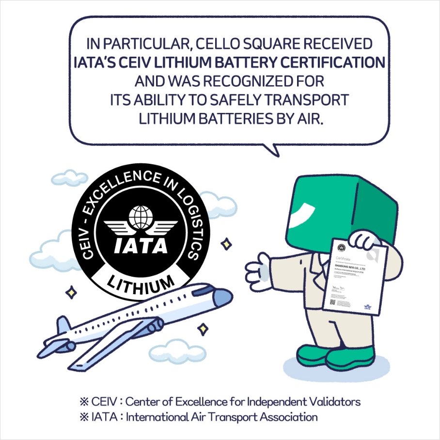IN PARTICULAR, CELLO SQUARE RECEIVED IATA'S CEIV LITHIUM BATTERY CERTIFICATION AND WAS RECOGNIZED FOR ITS ABILITY TO SAFELY TRANSPORT LITHIUM BATTERIES BY AIR